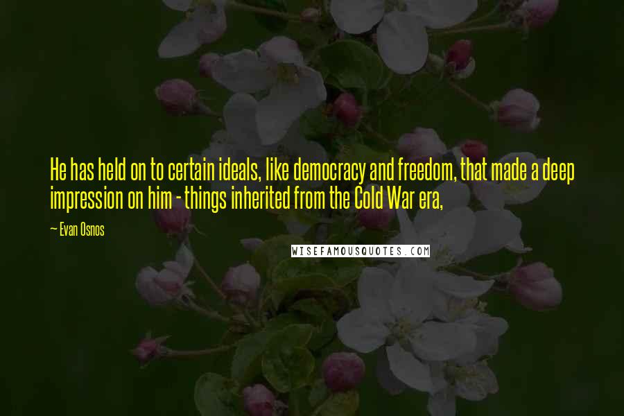 Evan Osnos Quotes: He has held on to certain ideals, like democracy and freedom, that made a deep impression on him - things inherited from the Cold War era,