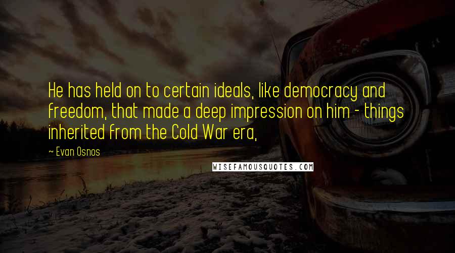 Evan Osnos Quotes: He has held on to certain ideals, like democracy and freedom, that made a deep impression on him - things inherited from the Cold War era,