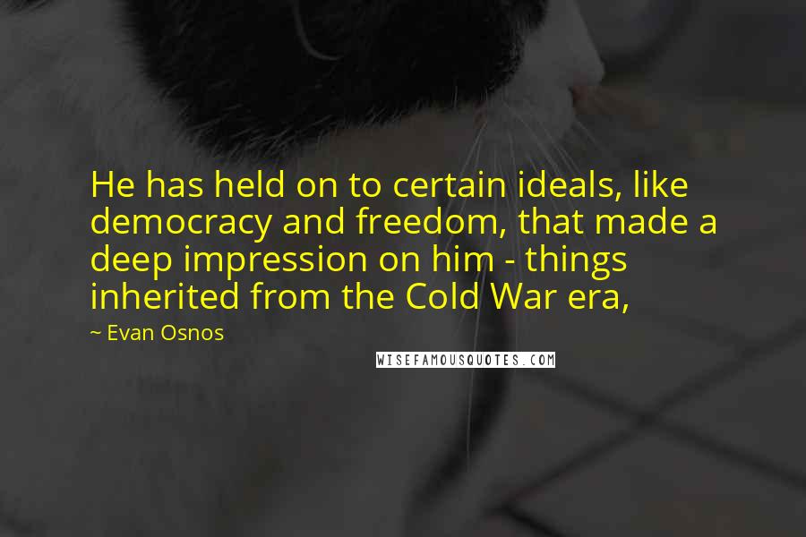 Evan Osnos Quotes: He has held on to certain ideals, like democracy and freedom, that made a deep impression on him - things inherited from the Cold War era,