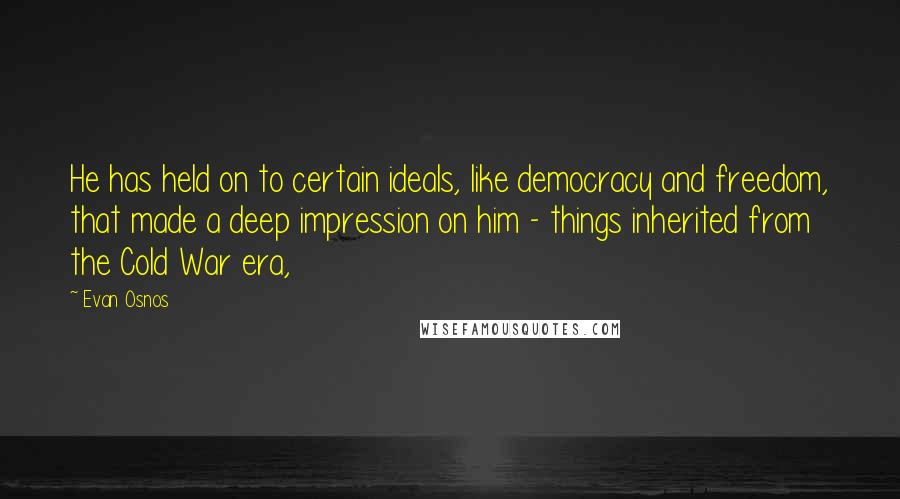 Evan Osnos Quotes: He has held on to certain ideals, like democracy and freedom, that made a deep impression on him - things inherited from the Cold War era,