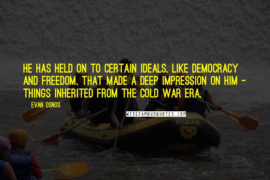 Evan Osnos Quotes: He has held on to certain ideals, like democracy and freedom, that made a deep impression on him - things inherited from the Cold War era,