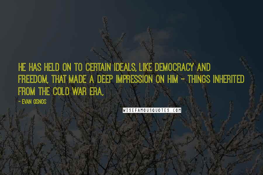 Evan Osnos Quotes: He has held on to certain ideals, like democracy and freedom, that made a deep impression on him - things inherited from the Cold War era,