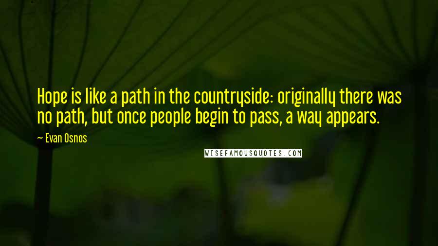 Evan Osnos Quotes: Hope is like a path in the countryside: originally there was no path, but once people begin to pass, a way appears.