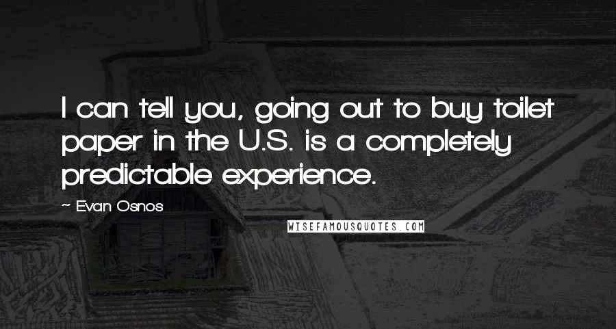 Evan Osnos Quotes: I can tell you, going out to buy toilet paper in the U.S. is a completely predictable experience.