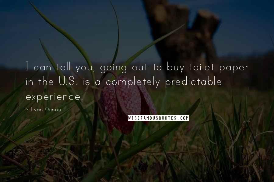 Evan Osnos Quotes: I can tell you, going out to buy toilet paper in the U.S. is a completely predictable experience.