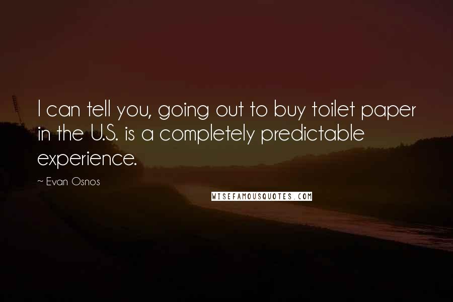 Evan Osnos Quotes: I can tell you, going out to buy toilet paper in the U.S. is a completely predictable experience.