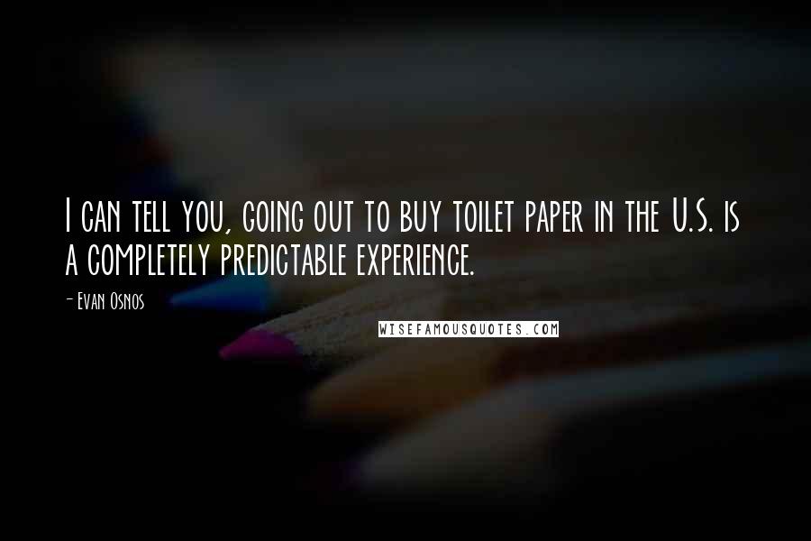 Evan Osnos Quotes: I can tell you, going out to buy toilet paper in the U.S. is a completely predictable experience.