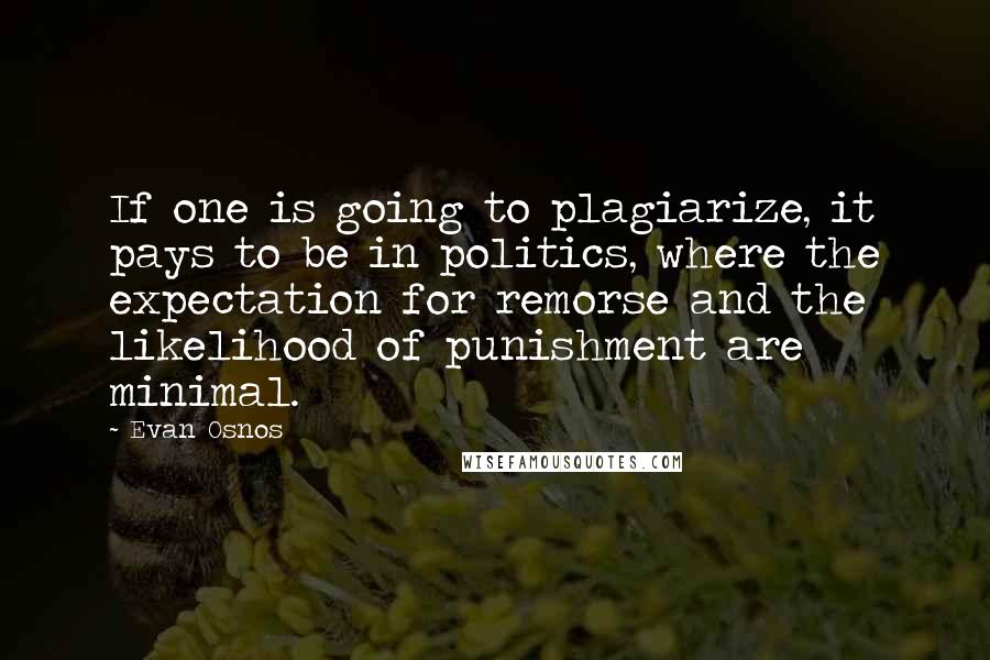 Evan Osnos Quotes: If one is going to plagiarize, it pays to be in politics, where the expectation for remorse and the likelihood of punishment are minimal.