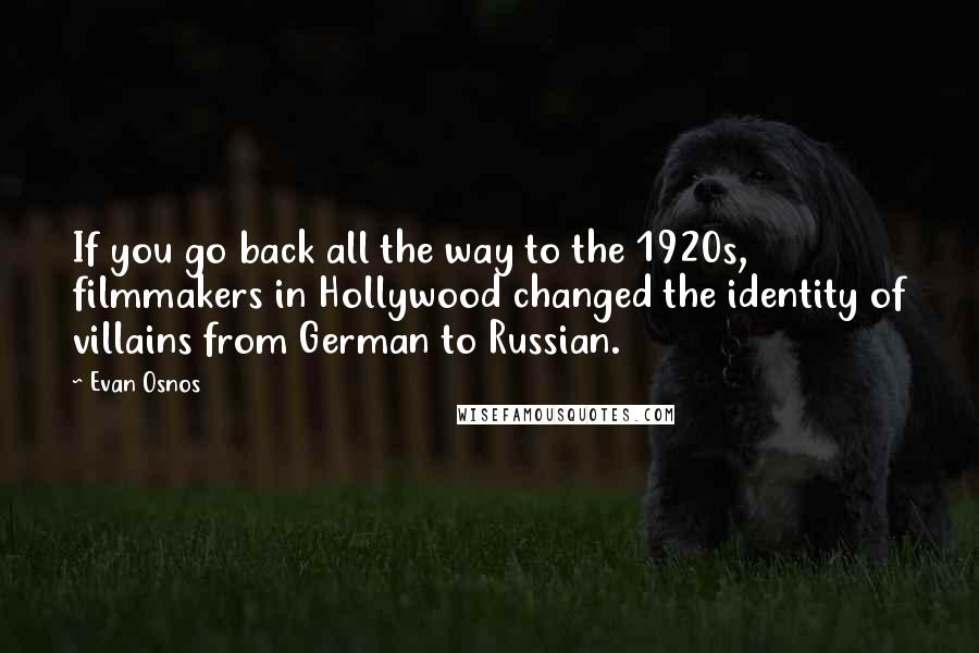 Evan Osnos Quotes: If you go back all the way to the 1920s, filmmakers in Hollywood changed the identity of villains from German to Russian.