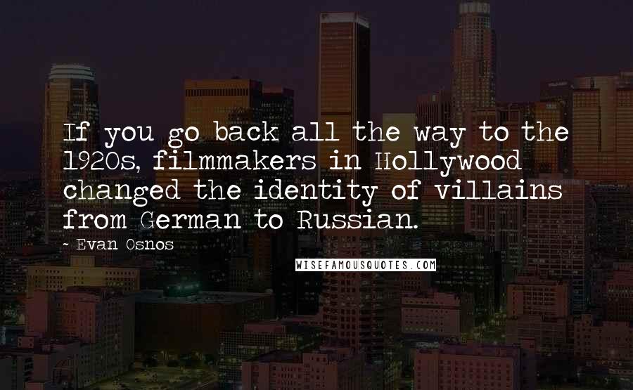 Evan Osnos Quotes: If you go back all the way to the 1920s, filmmakers in Hollywood changed the identity of villains from German to Russian.