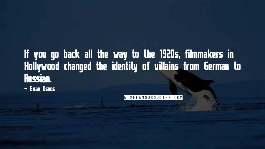 Evan Osnos Quotes: If you go back all the way to the 1920s, filmmakers in Hollywood changed the identity of villains from German to Russian.