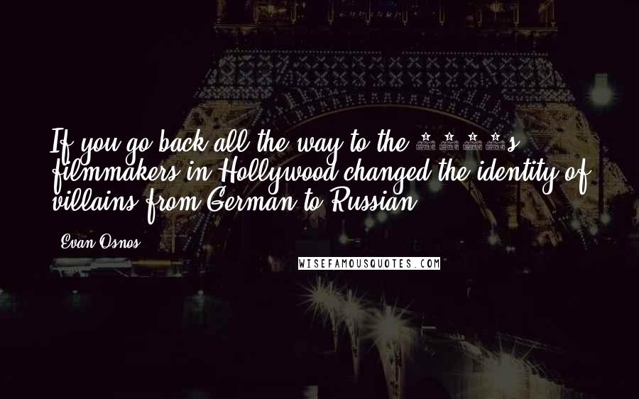 Evan Osnos Quotes: If you go back all the way to the 1920s, filmmakers in Hollywood changed the identity of villains from German to Russian.