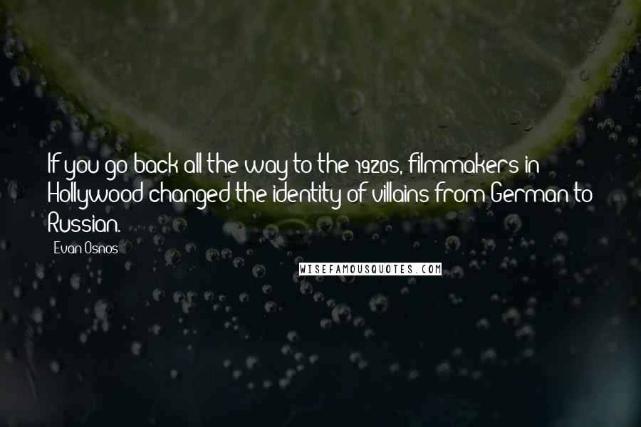 Evan Osnos Quotes: If you go back all the way to the 1920s, filmmakers in Hollywood changed the identity of villains from German to Russian.