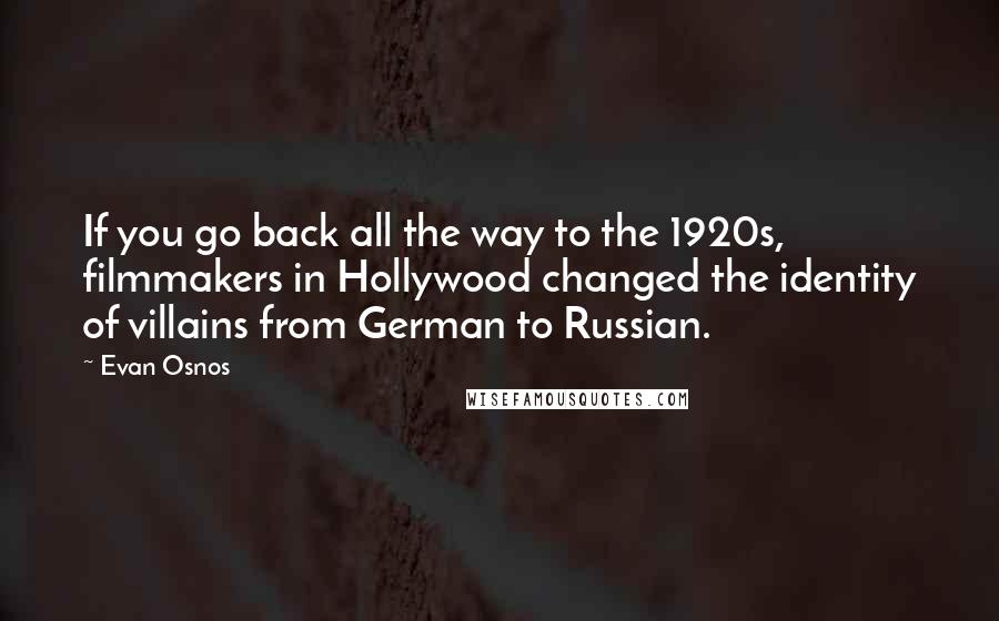 Evan Osnos Quotes: If you go back all the way to the 1920s, filmmakers in Hollywood changed the identity of villains from German to Russian.