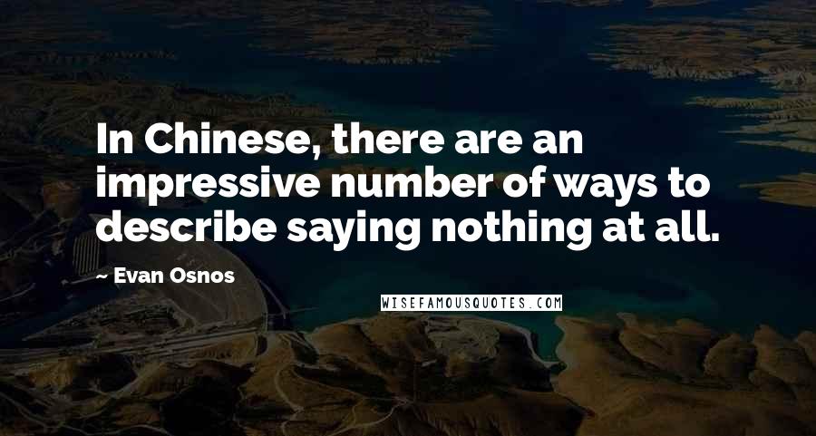 Evan Osnos Quotes: In Chinese, there are an impressive number of ways to describe saying nothing at all.