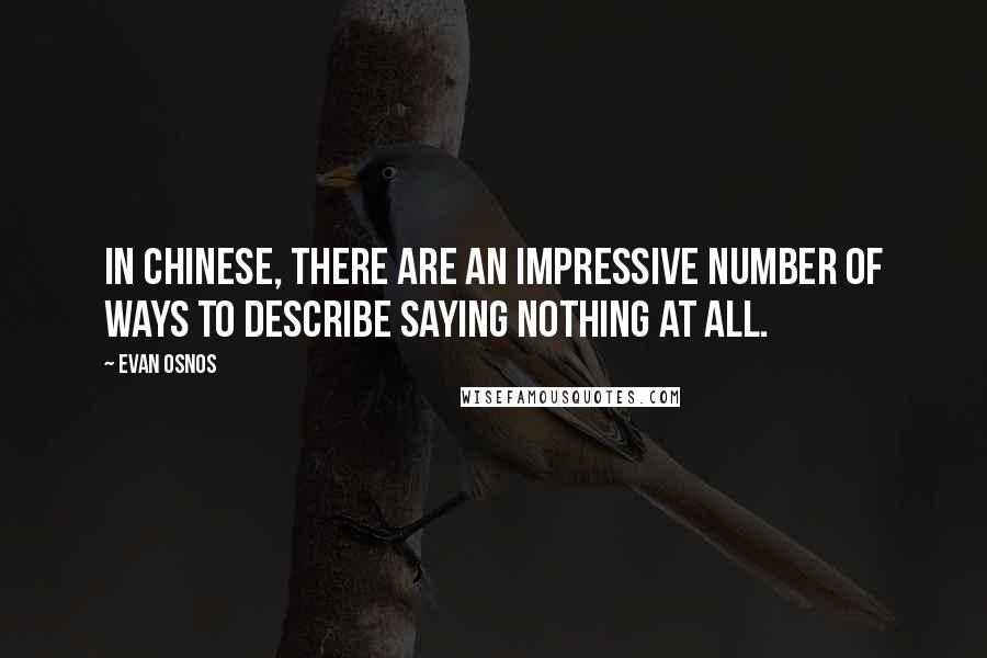 Evan Osnos Quotes: In Chinese, there are an impressive number of ways to describe saying nothing at all.