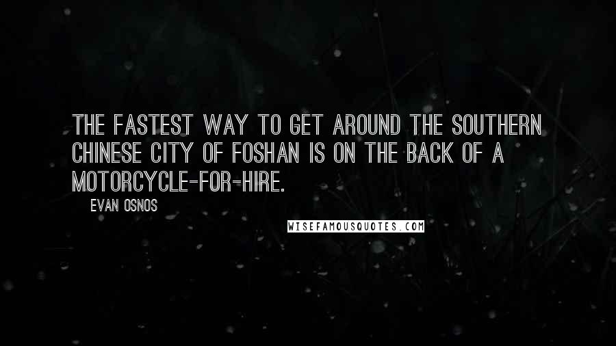 Evan Osnos Quotes: The fastest way to get around the southern Chinese city of Foshan is on the back of a motorcycle-for-hire.