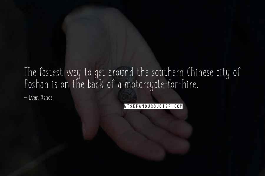 Evan Osnos Quotes: The fastest way to get around the southern Chinese city of Foshan is on the back of a motorcycle-for-hire.