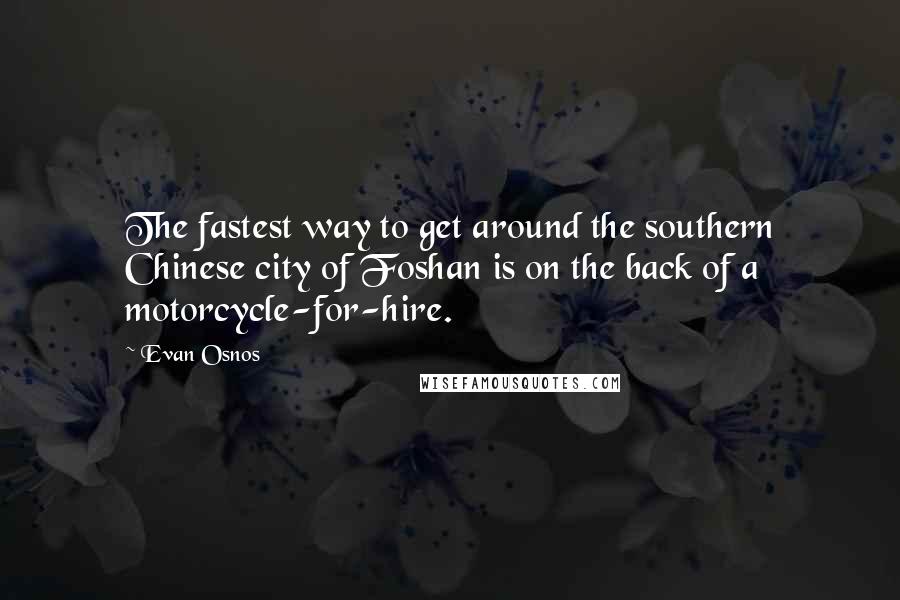 Evan Osnos Quotes: The fastest way to get around the southern Chinese city of Foshan is on the back of a motorcycle-for-hire.