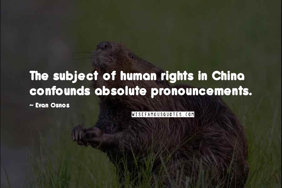 Evan Osnos Quotes: The subject of human rights in China confounds absolute pronouncements.