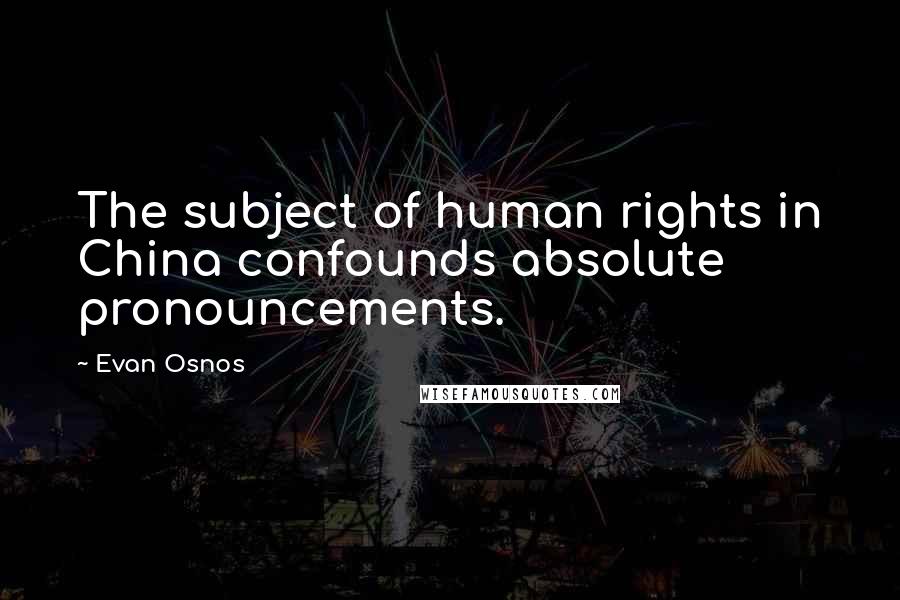 Evan Osnos Quotes: The subject of human rights in China confounds absolute pronouncements.