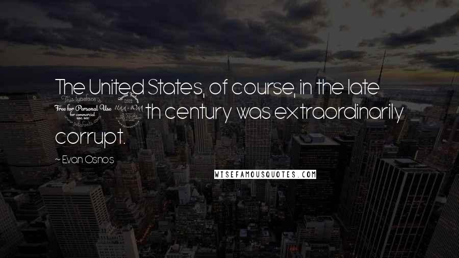 Evan Osnos Quotes: The United States, of course, in the late 19th century was extraordinarily corrupt.