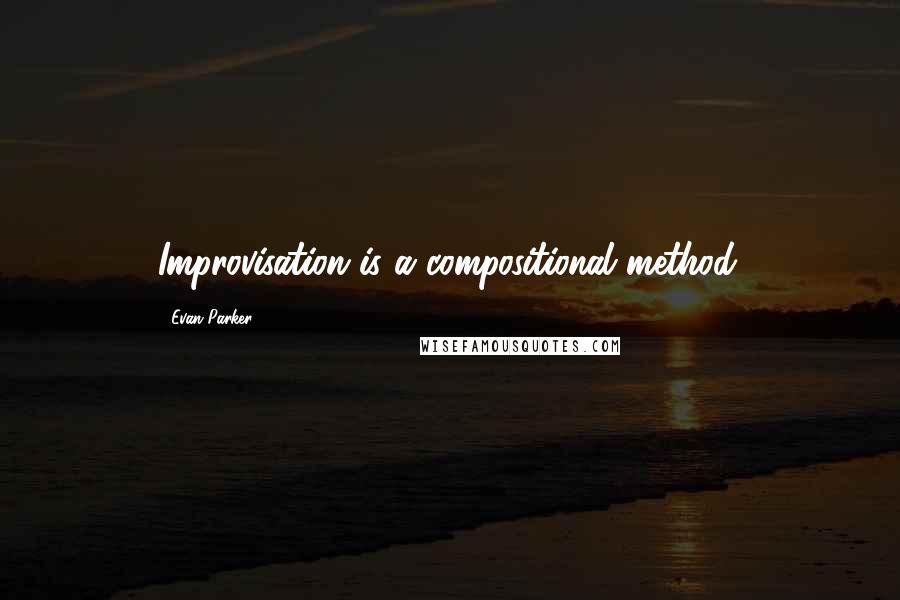 Evan Parker Quotes: Improvisation is a compositional method.