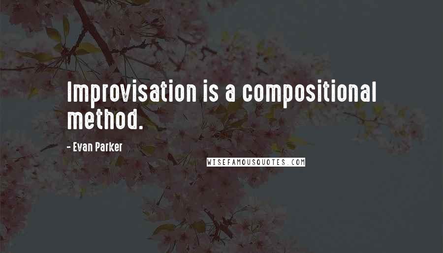 Evan Parker Quotes: Improvisation is a compositional method.
