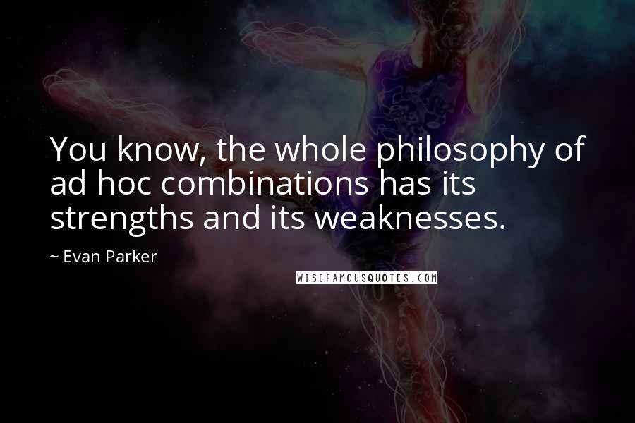 Evan Parker Quotes: You know, the whole philosophy of ad hoc combinations has its strengths and its weaknesses.