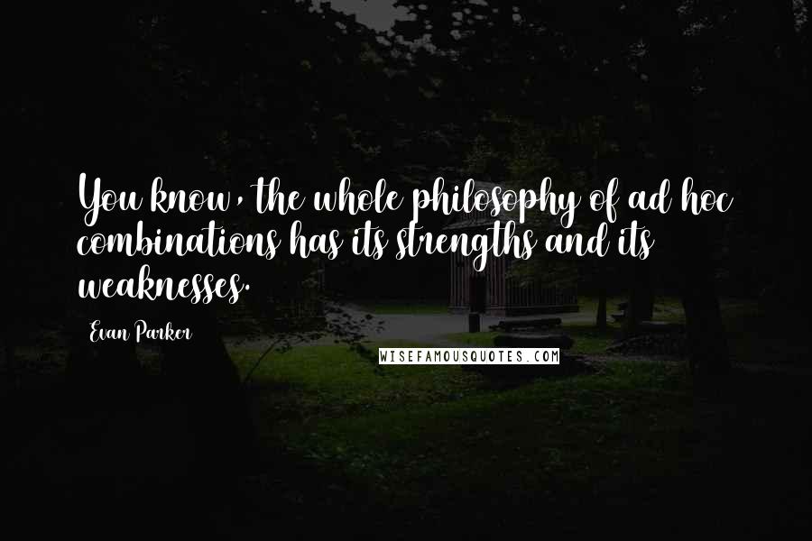 Evan Parker Quotes: You know, the whole philosophy of ad hoc combinations has its strengths and its weaknesses.