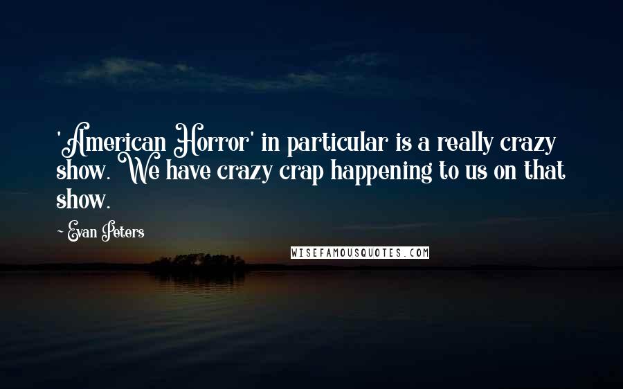 Evan Peters Quotes: 'American Horror' in particular is a really crazy show. We have crazy crap happening to us on that show.