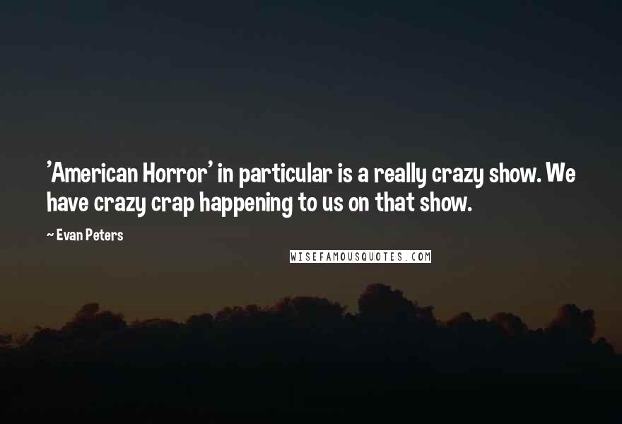 Evan Peters Quotes: 'American Horror' in particular is a really crazy show. We have crazy crap happening to us on that show.