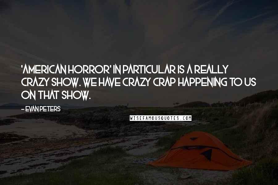 Evan Peters Quotes: 'American Horror' in particular is a really crazy show. We have crazy crap happening to us on that show.