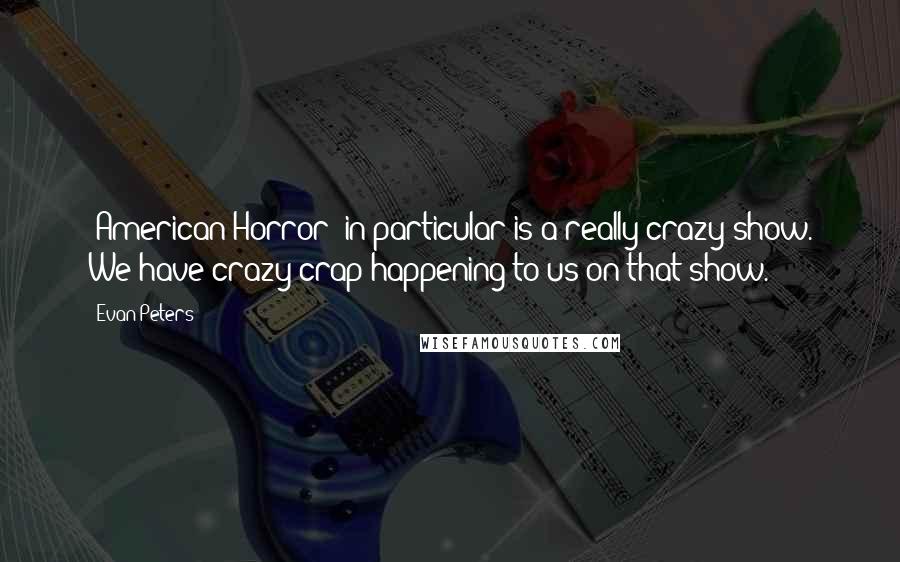 Evan Peters Quotes: 'American Horror' in particular is a really crazy show. We have crazy crap happening to us on that show.