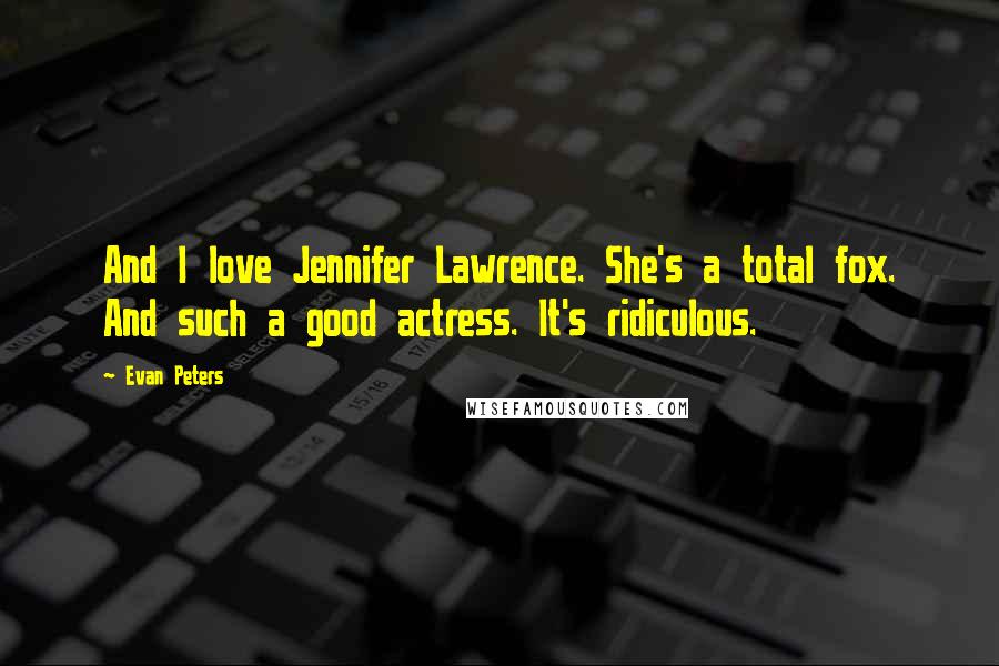 Evan Peters Quotes: And I love Jennifer Lawrence. She's a total fox. And such a good actress. It's ridiculous.