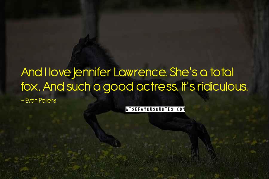 Evan Peters Quotes: And I love Jennifer Lawrence. She's a total fox. And such a good actress. It's ridiculous.