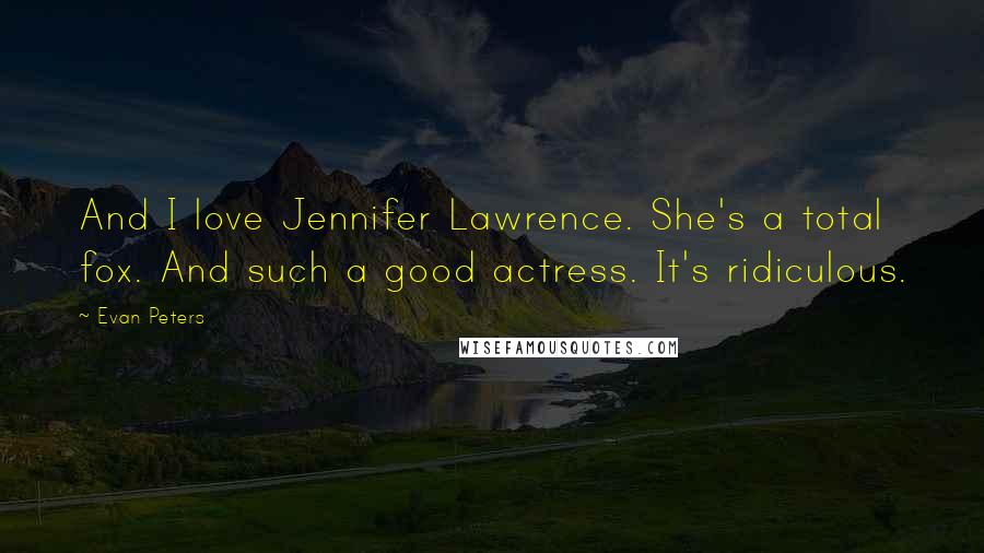 Evan Peters Quotes: And I love Jennifer Lawrence. She's a total fox. And such a good actress. It's ridiculous.