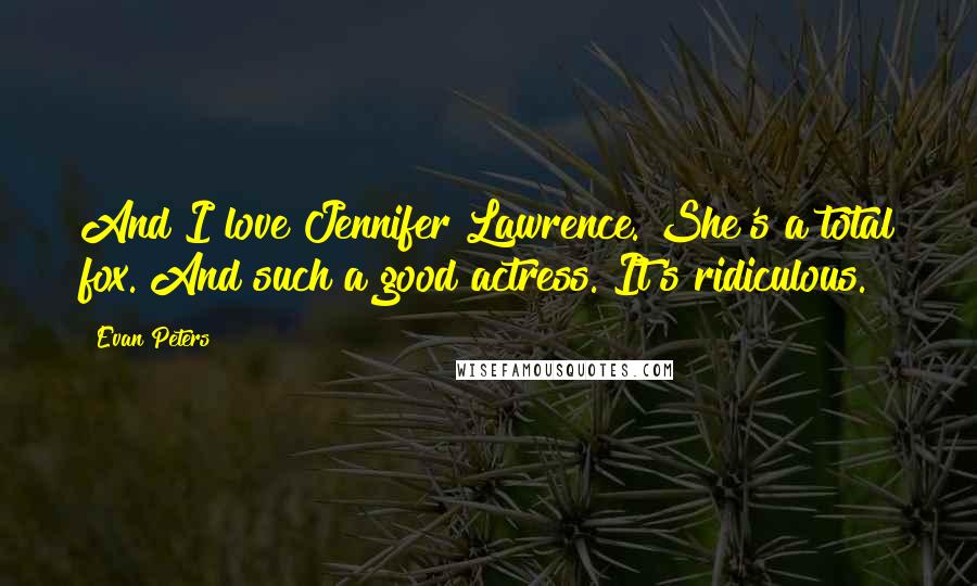 Evan Peters Quotes: And I love Jennifer Lawrence. She's a total fox. And such a good actress. It's ridiculous.