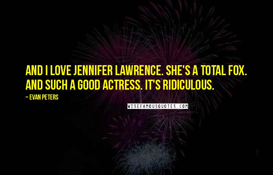 Evan Peters Quotes: And I love Jennifer Lawrence. She's a total fox. And such a good actress. It's ridiculous.