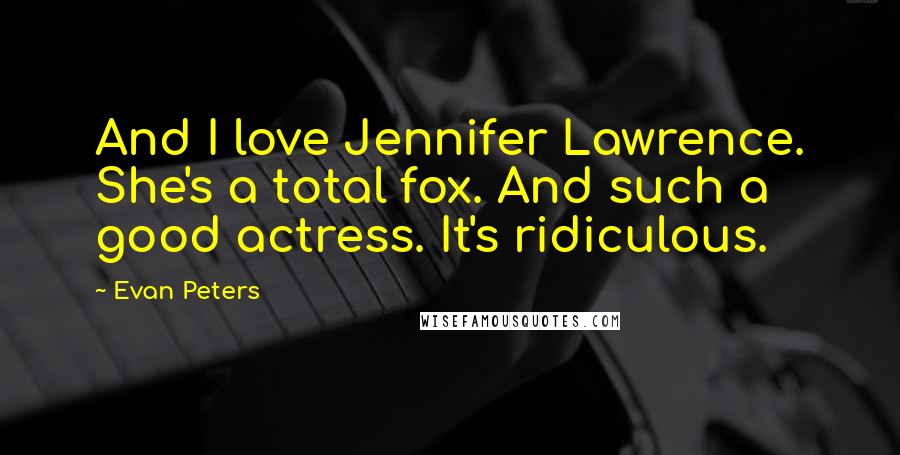 Evan Peters Quotes: And I love Jennifer Lawrence. She's a total fox. And such a good actress. It's ridiculous.