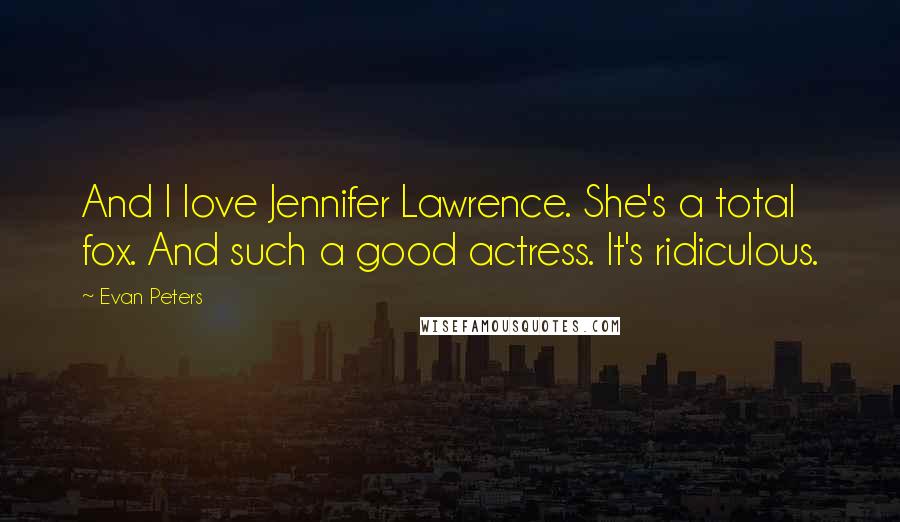 Evan Peters Quotes: And I love Jennifer Lawrence. She's a total fox. And such a good actress. It's ridiculous.