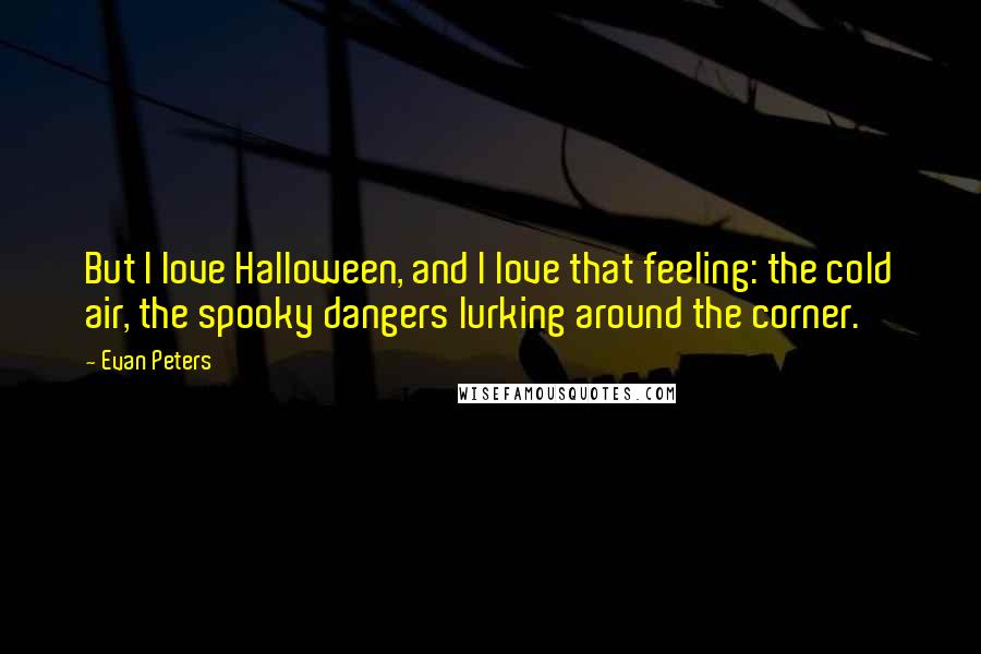 Evan Peters Quotes: But I love Halloween, and I love that feeling: the cold air, the spooky dangers lurking around the corner.