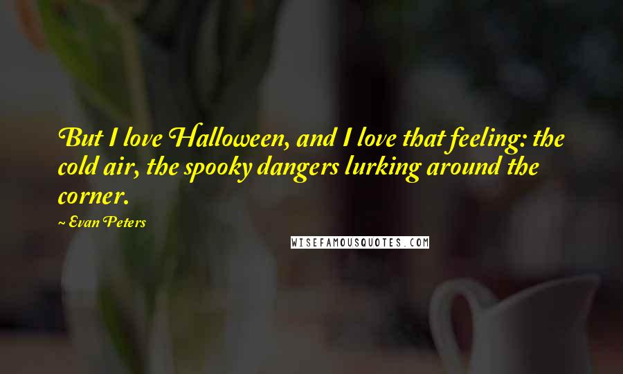 Evan Peters Quotes: But I love Halloween, and I love that feeling: the cold air, the spooky dangers lurking around the corner.