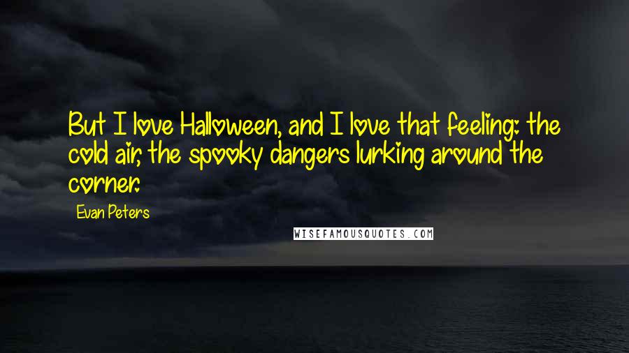 Evan Peters Quotes: But I love Halloween, and I love that feeling: the cold air, the spooky dangers lurking around the corner.