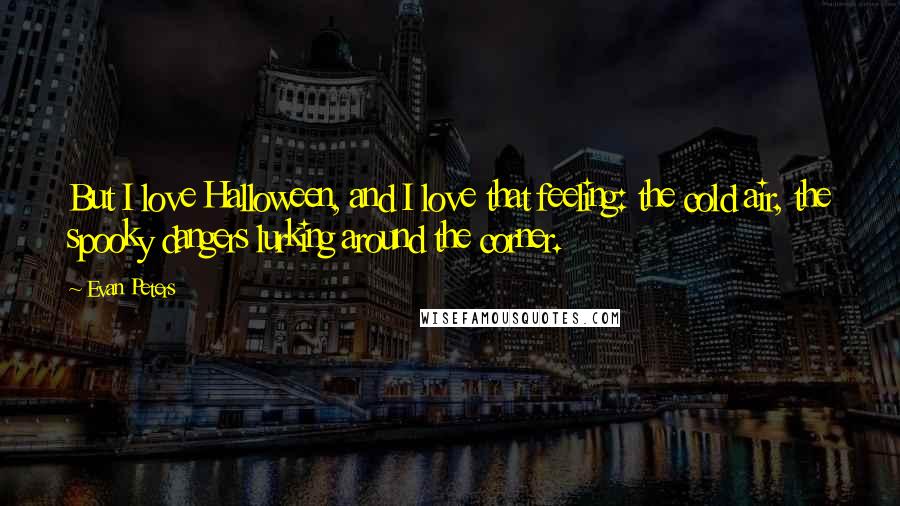 Evan Peters Quotes: But I love Halloween, and I love that feeling: the cold air, the spooky dangers lurking around the corner.