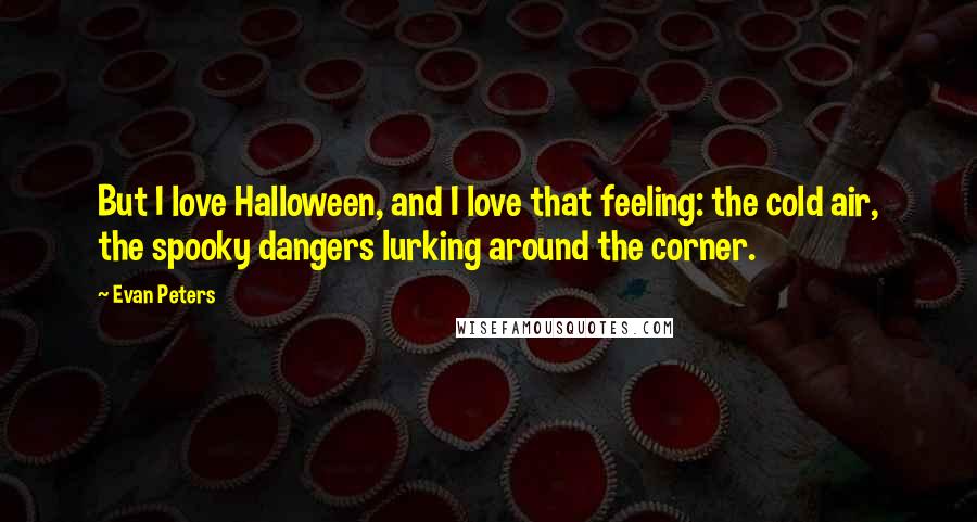 Evan Peters Quotes: But I love Halloween, and I love that feeling: the cold air, the spooky dangers lurking around the corner.