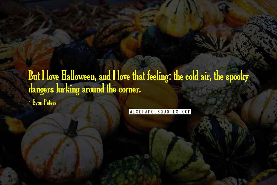 Evan Peters Quotes: But I love Halloween, and I love that feeling: the cold air, the spooky dangers lurking around the corner.