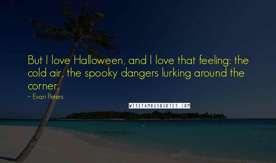 Evan Peters Quotes: But I love Halloween, and I love that feeling: the cold air, the spooky dangers lurking around the corner.