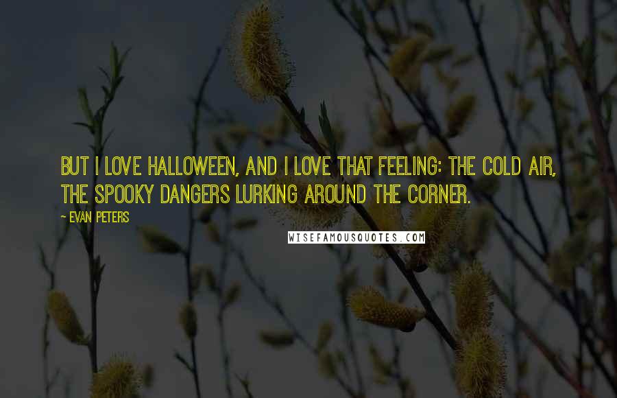 Evan Peters Quotes: But I love Halloween, and I love that feeling: the cold air, the spooky dangers lurking around the corner.