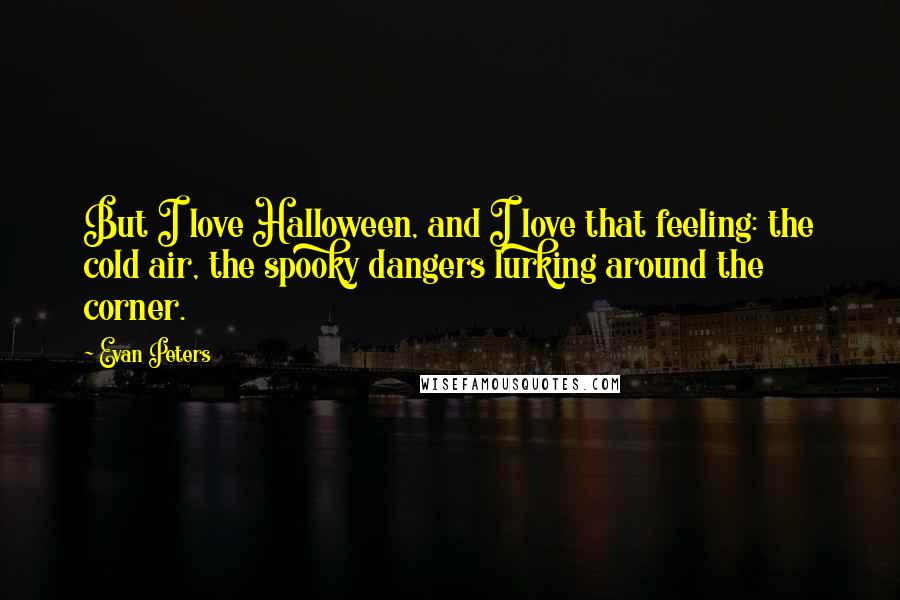 Evan Peters Quotes: But I love Halloween, and I love that feeling: the cold air, the spooky dangers lurking around the corner.